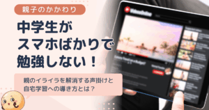 中学生が動画ばかりで勉強しない！親のイライラを解消する声掛けと自宅学習への導き方