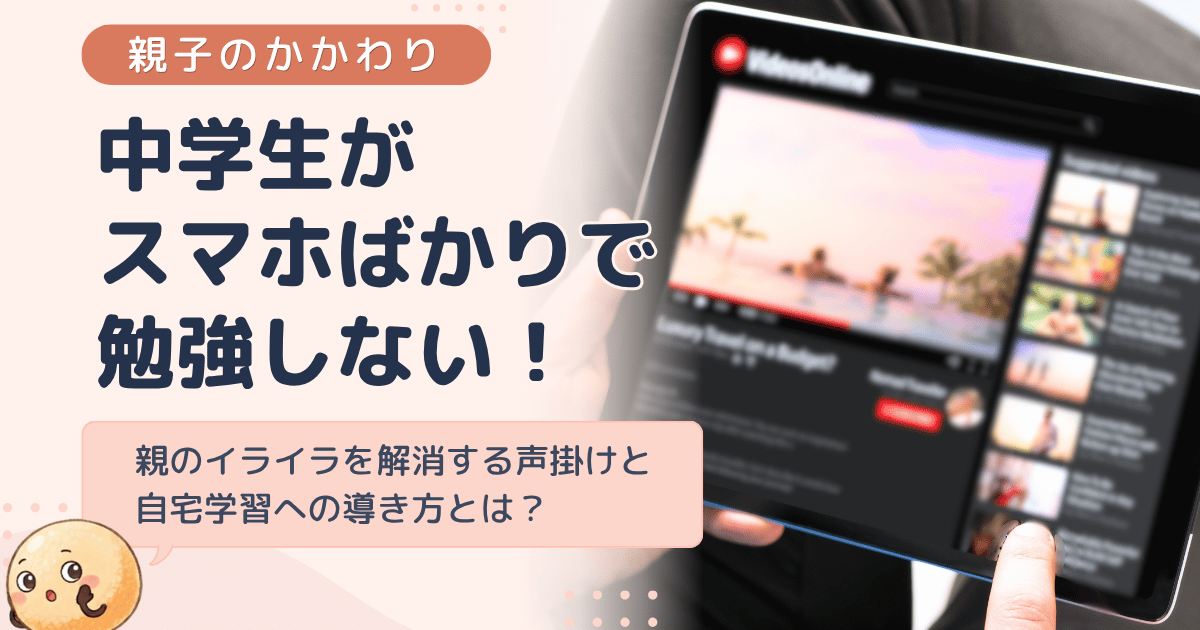 中学生が動画ばかりで勉強しない！親のイライラを解消する声掛けと自宅学習への導き方